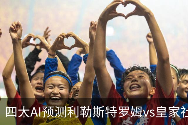 四大AI预测利勒斯特罗姆vs皇家社会：四家全部看好客胜