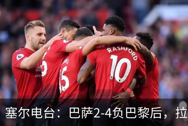 塞尔电台：巴萨2-4负巴黎后，拉菲尼亚更衣室发声让全队振作