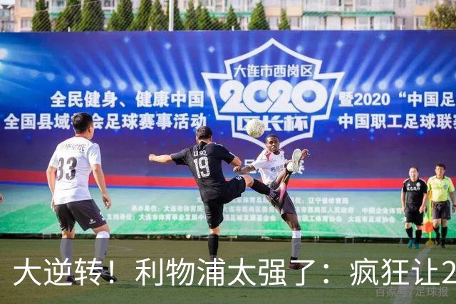 大逆转！利物浦太强了：疯狂让2追4+欧冠3连胜！三大球星闪耀！