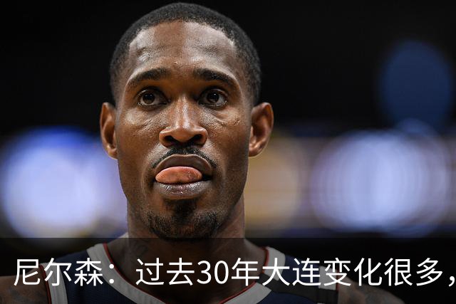 尼尔森：过去30年大连变化很多，当时很享受在这里比赛的时光