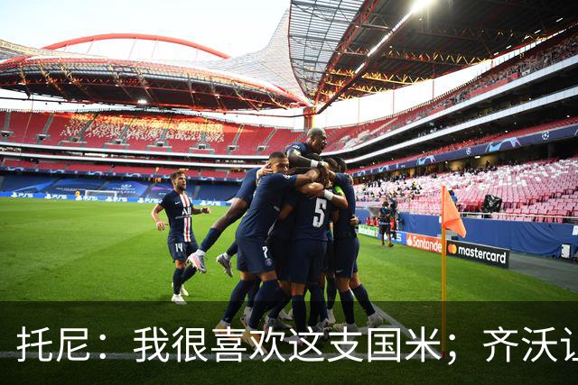 托尼：我很喜欢这支国米；齐沃让博尼首发可能是看重单兵突破