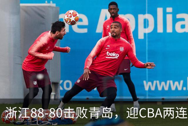 浙江88-80击败青岛，迎CBA两连胜，程帅澎16分4板1助