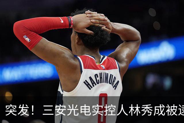 突发！三安光电实控人林秀成被逮捕！