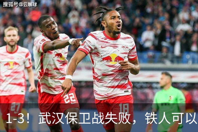 1-3！武汉保卫战失败，铁人可以放心了，球迷：踢得像在找下家