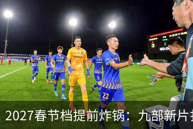 2027春节档提前炸锅：九部新片扎堆，为何所有人还在等《封神3》