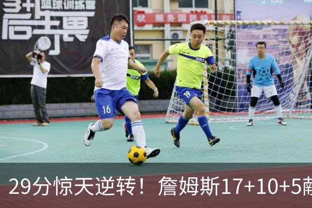 29分惊天逆转！詹姆斯17+10+5献关键抢断 携手三巨头疯狂庆祝