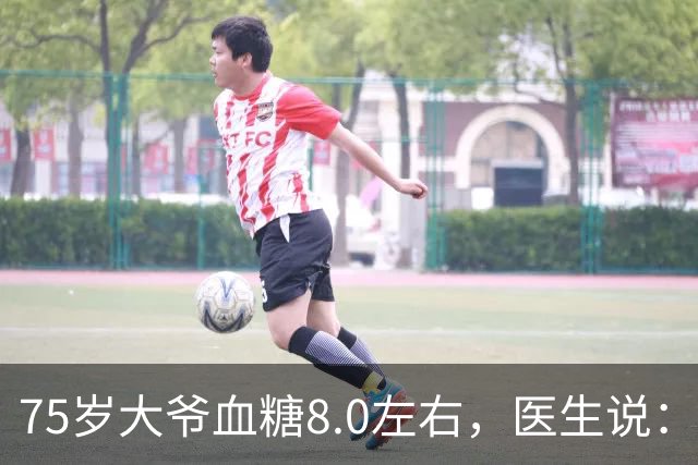 75岁大爷血糖8.0左右，医生说：这个年龄，真不用跟年轻人比