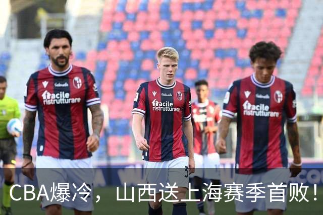 CBA爆冷，山西送上海赛季首败！广东18分大胜广厦，北京酿58分惨案