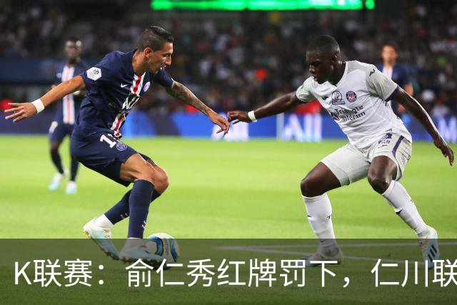 K联赛：俞仁秀红牌罚下，仁川联3-1大胜十人济州SK！