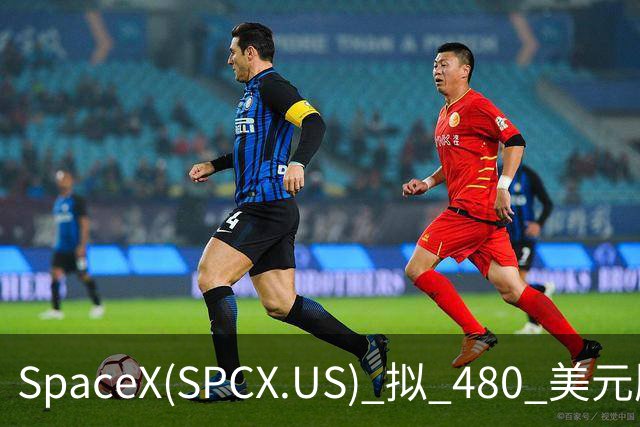 SpaceX(SPCX.US) 拟 480 美元/股收购特斯拉(TSLA.US)，总估值 3.74 万亿